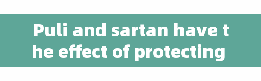 Puli and sartan have the effect of protecting kidney, but people with poor renal function should use drugs carefully.