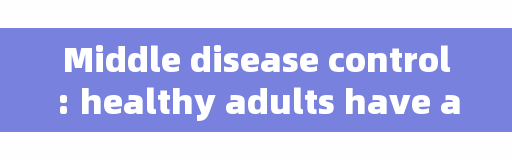 Middle disease control: healthy adults have a lower chance of reinfection within 3 to 6 months after being infected with COVID-19.