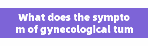 What does the symptom of gynecological tumor have? Take precautions as soon as possible, so as to prevent things from getting worse.