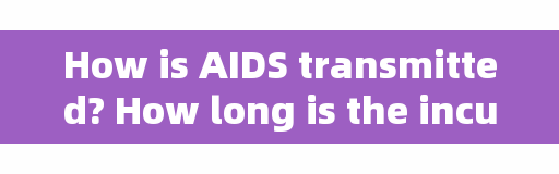 How is AIDS transmitted? How long is the incubation period? 5 frequently asked questions, to help you answer them all