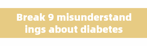 Break 9 misunderstandings about diabetes