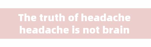 The truth of headache headache is not brain pain, peri-cranial tissue causes headache