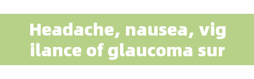 Headache, nausea, vigilance of glaucoma surprise attack