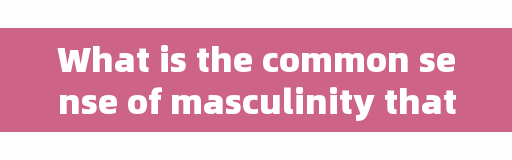 What is the common sense of masculinity that girls should know? You might as well listen to the doctor's physiology and health class.