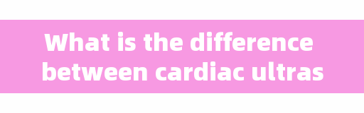 What is the difference between cardiac ultrasound and electrocardiogram and coronary CT?
