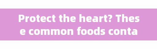Protect the heart? These common foods contain a lot of coenzyme Q10.