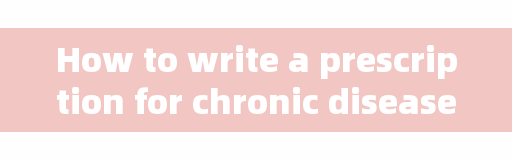 How to write a prescription for chronic disease?