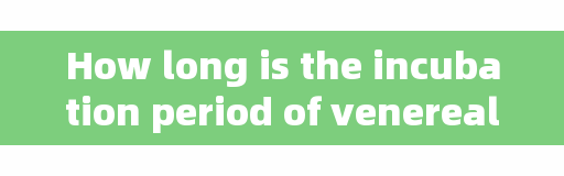 How long is the incubation period of venereal diseases? If you don't know, let's find out!
