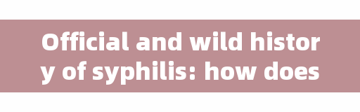 Official and wild history of syphilis: how does the flower of syphilis bloom all over the world?