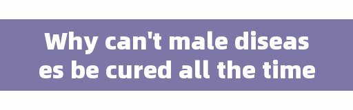 Why can't male diseases be cured all the time? There are no more than five reasons. Please compare them with men.