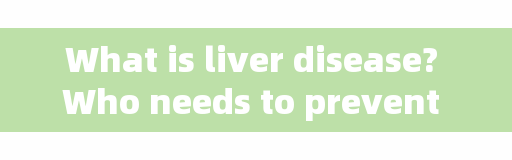 What is liver disease? Who needs to prevent liver disease?
