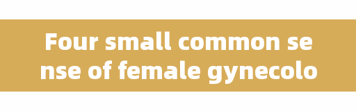 Four small common sense of female gynecological diseases, early know early benefit!