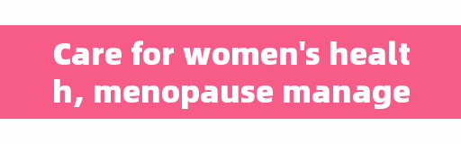 Care for women's health, menopause management is very important