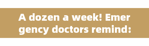 A dozen a week! Emergency doctors remind: 