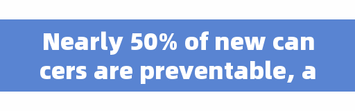 Nearly 50% of new cancers are preventable, and people who persist in doing these things have a significantly lower risk of developing cancer!
