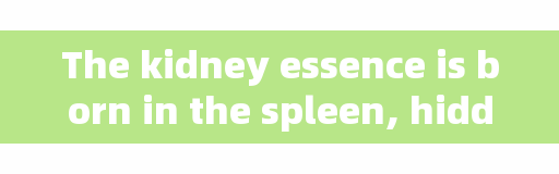 The kidney essence is born in the spleen, hidden in the kidney, and comes from the liver. The old traditional Chinese medicine taught you to tonify the kidney essence correctly.