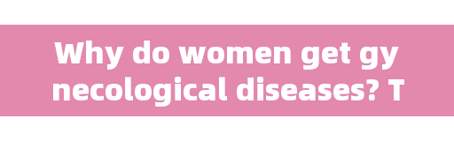 Why do women get gynecological diseases? The doctor reminded: these four major incentives, there is always one can avoid!