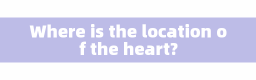 Where is the location of the heart?