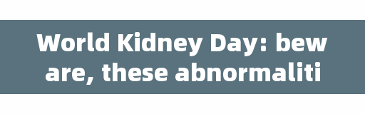 World Kidney Day: beware, these abnormalities may be your kidneys calling the police.