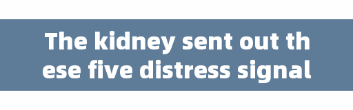 The kidney sent out these five distress signals, indicating that the kidney is seriously ill.