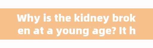 Why is the kidney broken at a young age? It has to do with these habits!