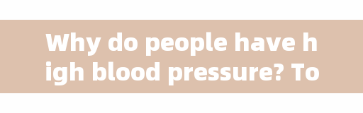 Why do people have high blood pressure? To do a good job in preventing hypertension in life, you might as well understand