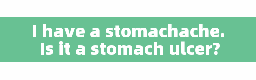 I have a stomachache. Is it a stomach ulcer?