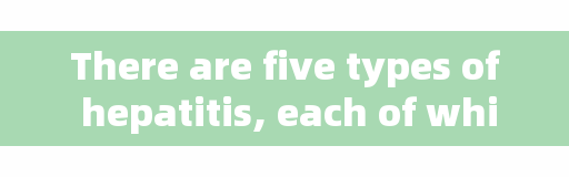 There are five types of hepatitis, each of which should not be ignored! Many people only know about hepatitis B.