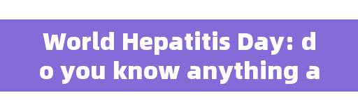 World Hepatitis Day: do you know anything about hepatitis? Do you know anything about hepatitis? | |