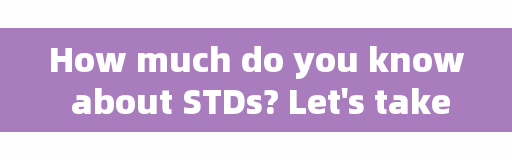 How much do you know about STDs? Let's take a look at the eight most common sexually transmitted diseases in our country.