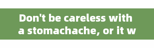 Don't be careless with a stomachache, or it will be too late to regret.