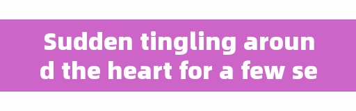 Sudden tingling around the heart for a few seconds, is it a sign of sudden death?