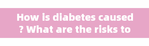 How is diabetes caused? What are the risks to the human body? See early to prevent