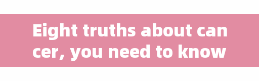 Eight truths about cancer, you need to know about →